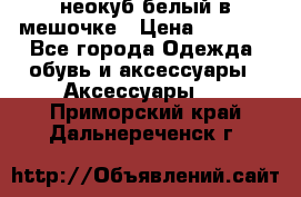 неокуб белый в мешочке › Цена ­ 1 000 - Все города Одежда, обувь и аксессуары » Аксессуары   . Приморский край,Дальнереченск г.